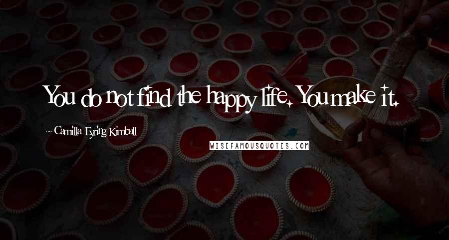 Camilla Eyring Kimball Quotes: You do not find the happy life. You make it.