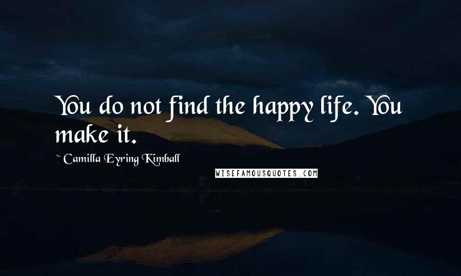 Camilla Eyring Kimball Quotes: You do not find the happy life. You make it.