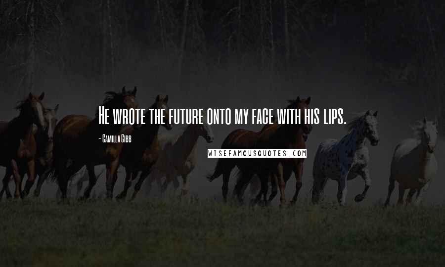 Camilla Gibb Quotes: He wrote the future onto my face with his lips.