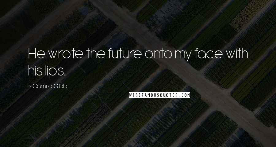 Camilla Gibb Quotes: He wrote the future onto my face with his lips.
