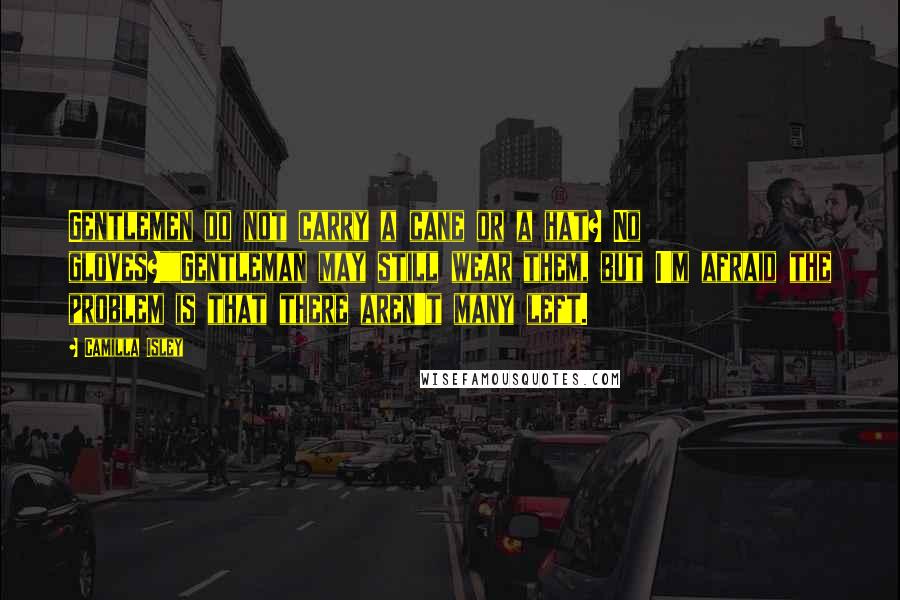 Camilla Isley Quotes: Gentlemen do not carry a cane or a hat? No gloves?""Gentleman may still wear them, but I'm afraid the problem is that there aren't many left.