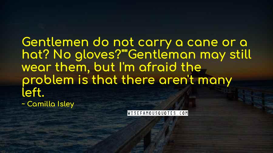 Camilla Isley Quotes: Gentlemen do not carry a cane or a hat? No gloves?""Gentleman may still wear them, but I'm afraid the problem is that there aren't many left.