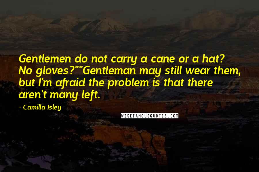 Camilla Isley Quotes: Gentlemen do not carry a cane or a hat? No gloves?""Gentleman may still wear them, but I'm afraid the problem is that there aren't many left.