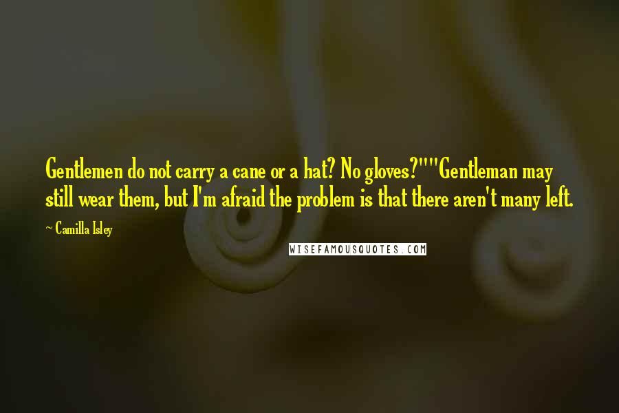 Camilla Isley Quotes: Gentlemen do not carry a cane or a hat? No gloves?""Gentleman may still wear them, but I'm afraid the problem is that there aren't many left.