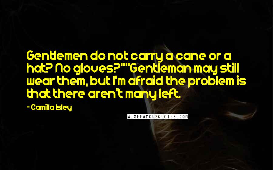 Camilla Isley Quotes: Gentlemen do not carry a cane or a hat? No gloves?""Gentleman may still wear them, but I'm afraid the problem is that there aren't many left.