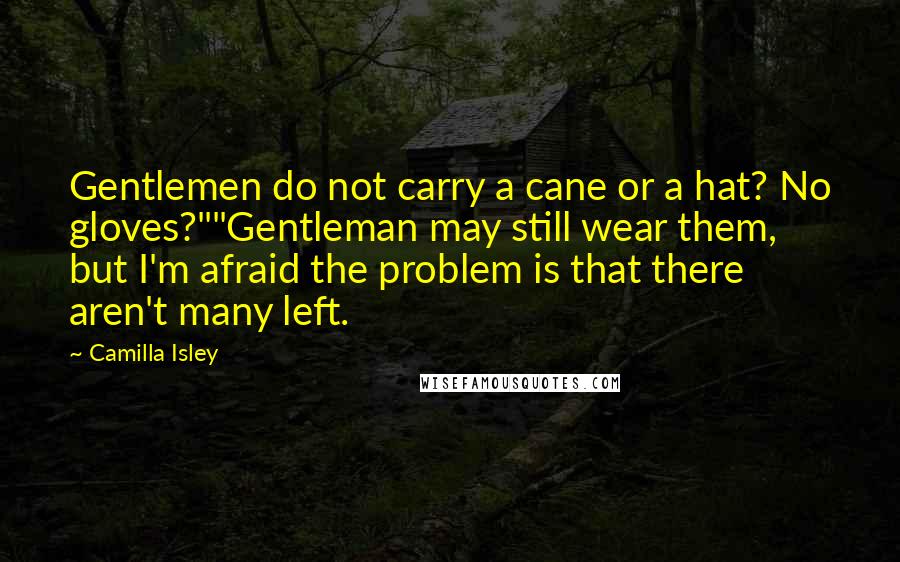 Camilla Isley Quotes: Gentlemen do not carry a cane or a hat? No gloves?""Gentleman may still wear them, but I'm afraid the problem is that there aren't many left.