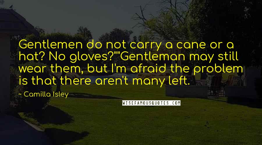 Camilla Isley Quotes: Gentlemen do not carry a cane or a hat? No gloves?""Gentleman may still wear them, but I'm afraid the problem is that there aren't many left.