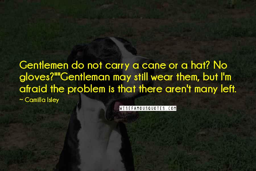 Camilla Isley Quotes: Gentlemen do not carry a cane or a hat? No gloves?""Gentleman may still wear them, but I'm afraid the problem is that there aren't many left.