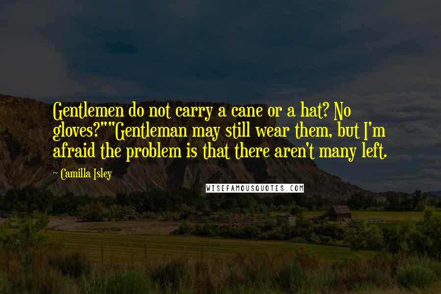 Camilla Isley Quotes: Gentlemen do not carry a cane or a hat? No gloves?""Gentleman may still wear them, but I'm afraid the problem is that there aren't many left.