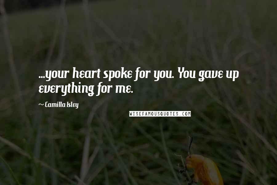 Camilla Isley Quotes: ...your heart spoke for you. You gave up everything for me.