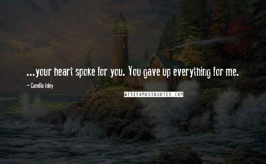 Camilla Isley Quotes: ...your heart spoke for you. You gave up everything for me.