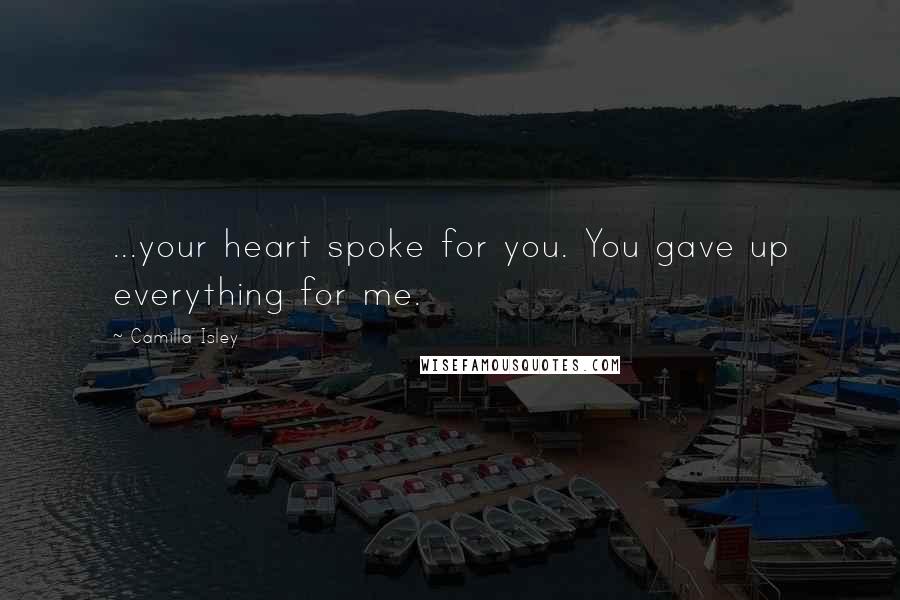 Camilla Isley Quotes: ...your heart spoke for you. You gave up everything for me.