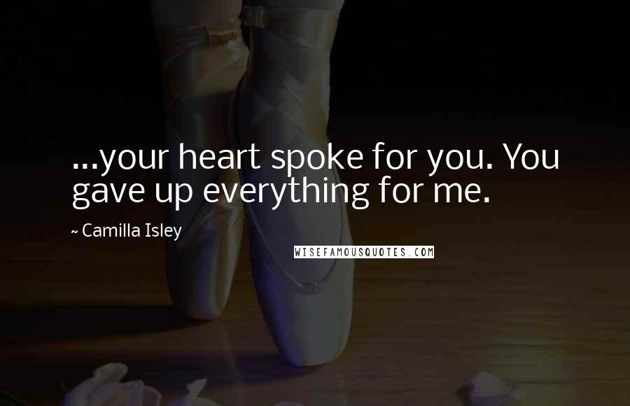 Camilla Isley Quotes: ...your heart spoke for you. You gave up everything for me.