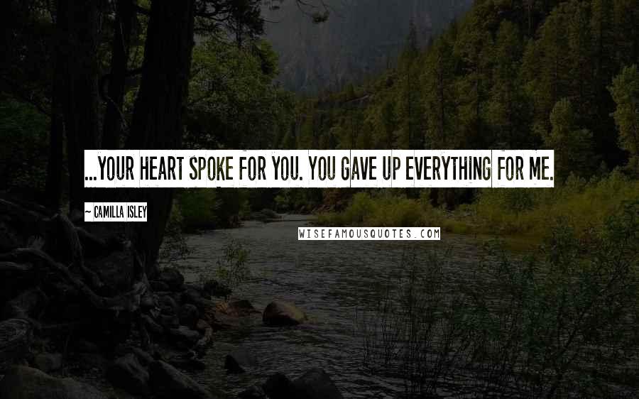 Camilla Isley Quotes: ...your heart spoke for you. You gave up everything for me.