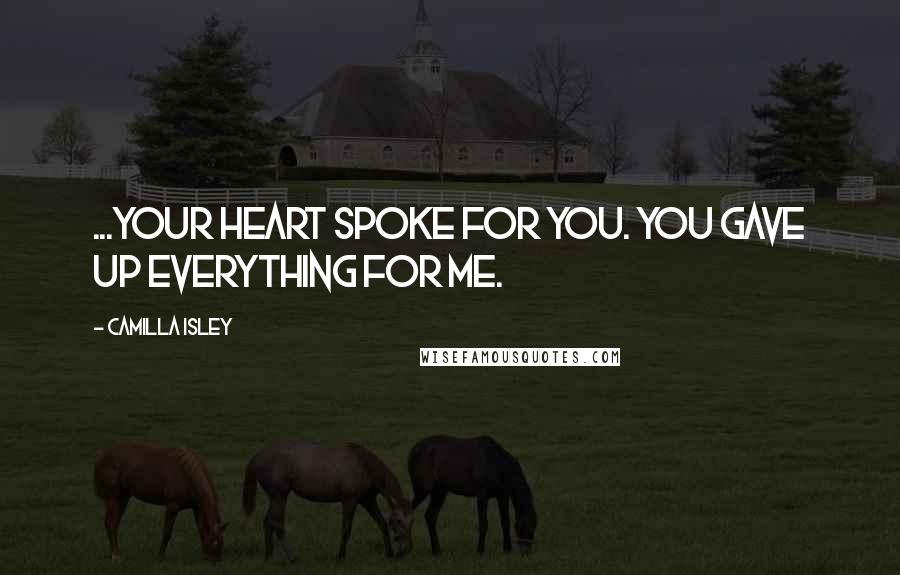 Camilla Isley Quotes: ...your heart spoke for you. You gave up everything for me.