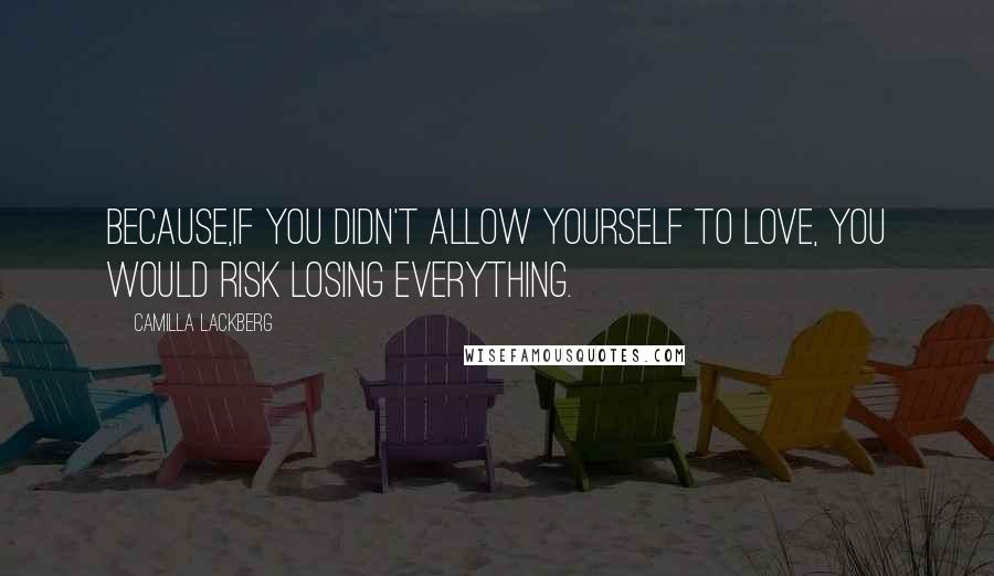 Camilla Lackberg Quotes: Because,if you didn't allow yourself to love, you would risk losing everything.