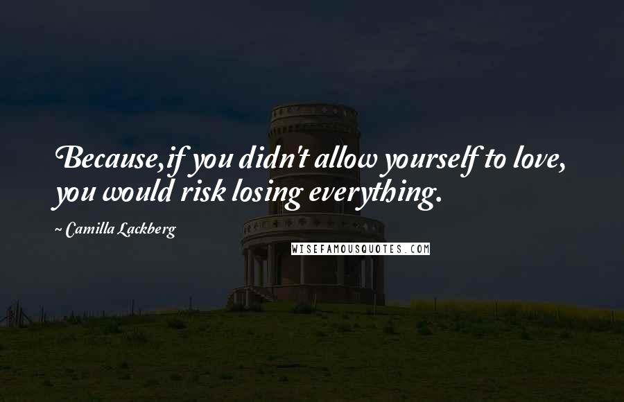 Camilla Lackberg Quotes: Because,if you didn't allow yourself to love, you would risk losing everything.