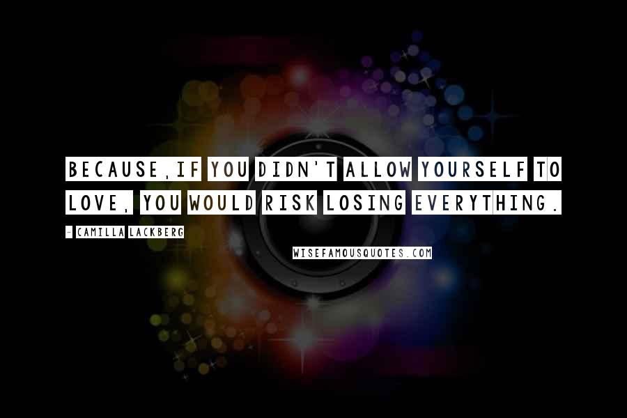 Camilla Lackberg Quotes: Because,if you didn't allow yourself to love, you would risk losing everything.