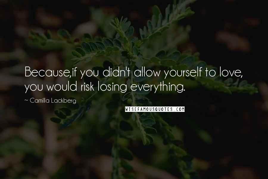 Camilla Lackberg Quotes: Because,if you didn't allow yourself to love, you would risk losing everything.