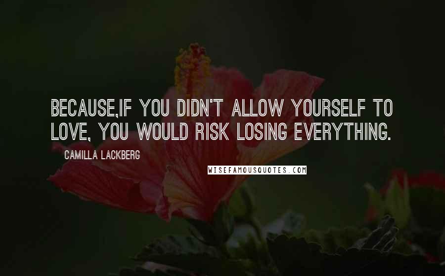 Camilla Lackberg Quotes: Because,if you didn't allow yourself to love, you would risk losing everything.