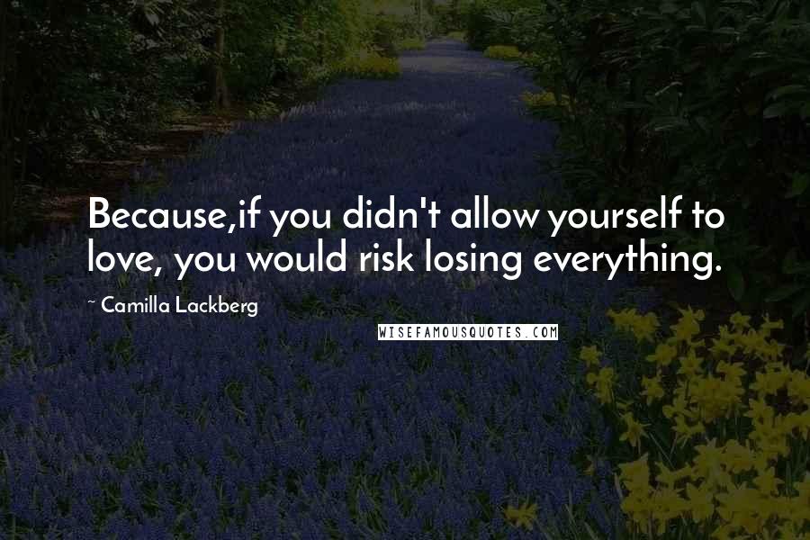 Camilla Lackberg Quotes: Because,if you didn't allow yourself to love, you would risk losing everything.