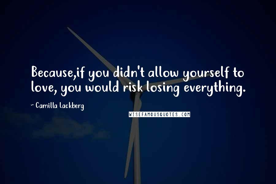 Camilla Lackberg Quotes: Because,if you didn't allow yourself to love, you would risk losing everything.