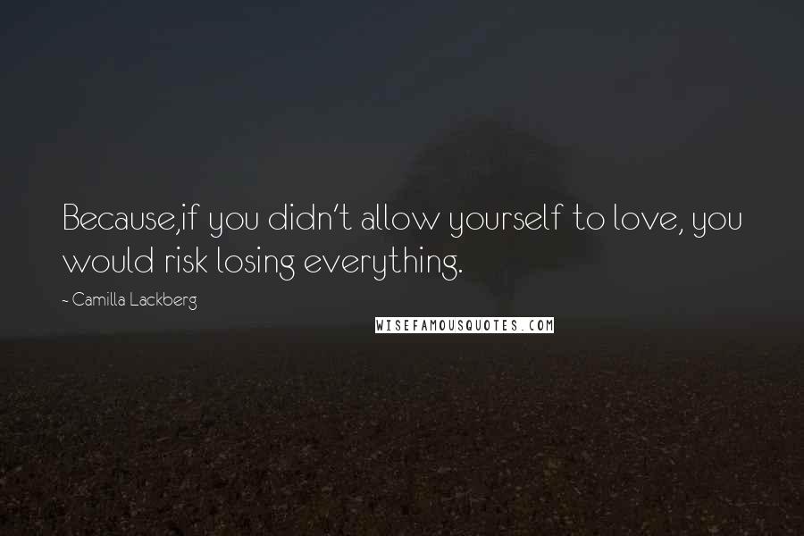 Camilla Lackberg Quotes: Because,if you didn't allow yourself to love, you would risk losing everything.