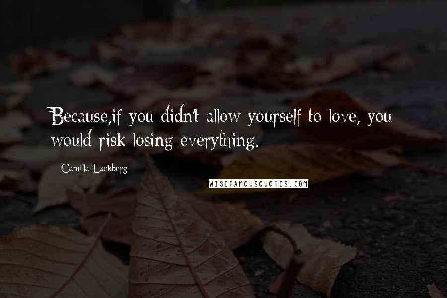 Camilla Lackberg Quotes: Because,if you didn't allow yourself to love, you would risk losing everything.