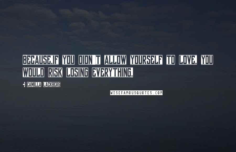 Camilla Lackberg Quotes: Because,if you didn't allow yourself to love, you would risk losing everything.