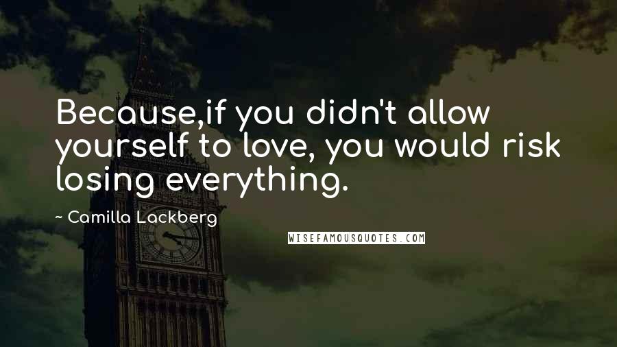 Camilla Lackberg Quotes: Because,if you didn't allow yourself to love, you would risk losing everything.