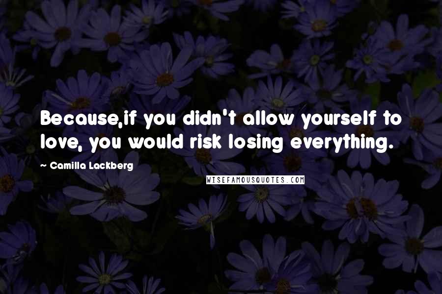 Camilla Lackberg Quotes: Because,if you didn't allow yourself to love, you would risk losing everything.