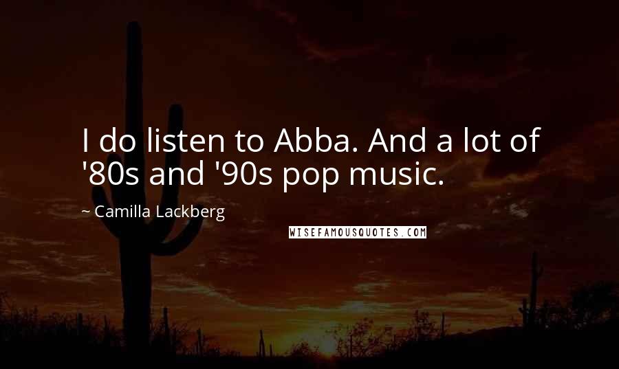 Camilla Lackberg Quotes: I do listen to Abba. And a lot of '80s and '90s pop music.