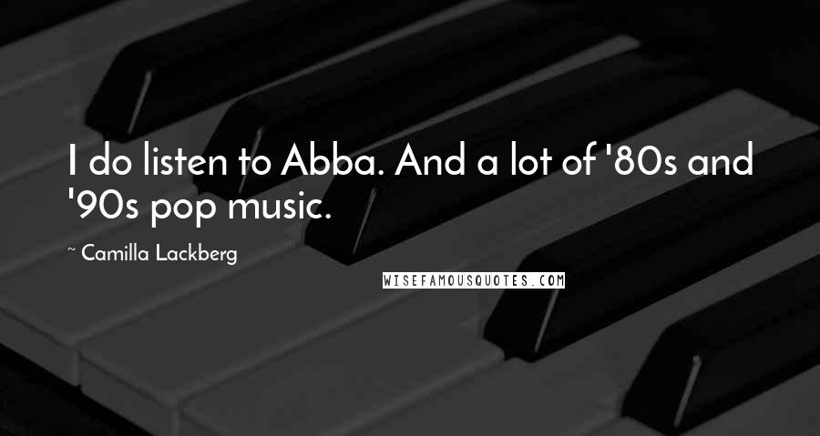 Camilla Lackberg Quotes: I do listen to Abba. And a lot of '80s and '90s pop music.