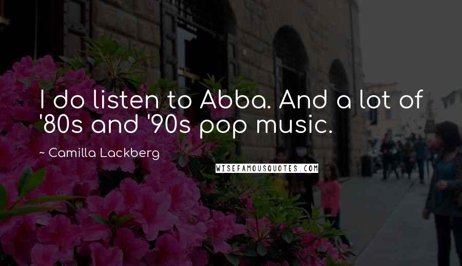 Camilla Lackberg Quotes: I do listen to Abba. And a lot of '80s and '90s pop music.