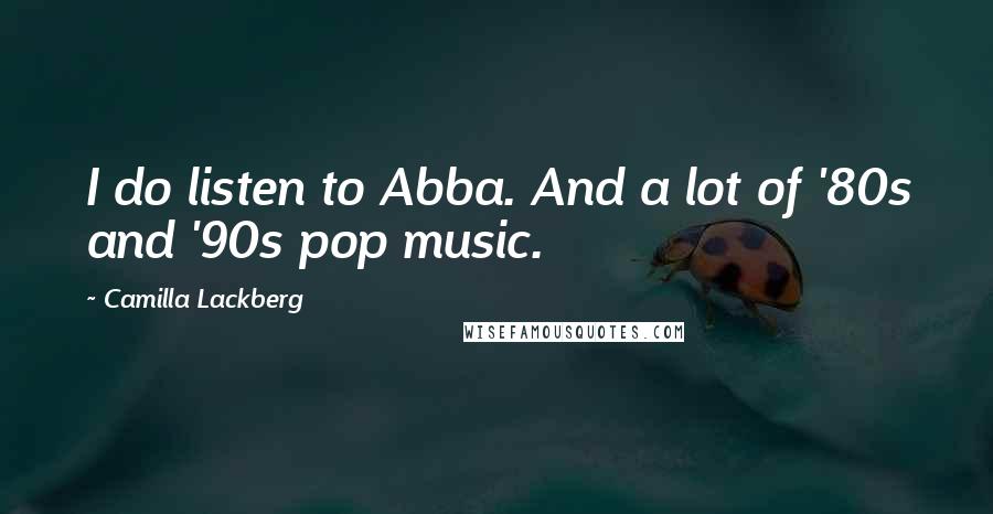 Camilla Lackberg Quotes: I do listen to Abba. And a lot of '80s and '90s pop music.