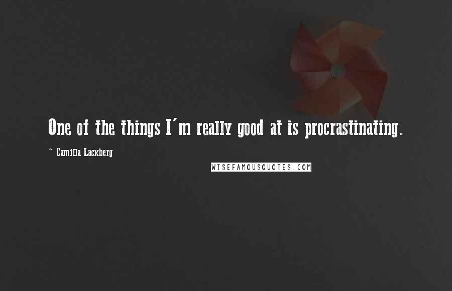 Camilla Lackberg Quotes: One of the things I'm really good at is procrastinating.