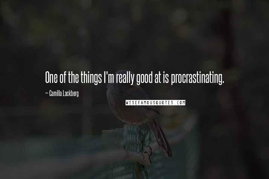 Camilla Lackberg Quotes: One of the things I'm really good at is procrastinating.