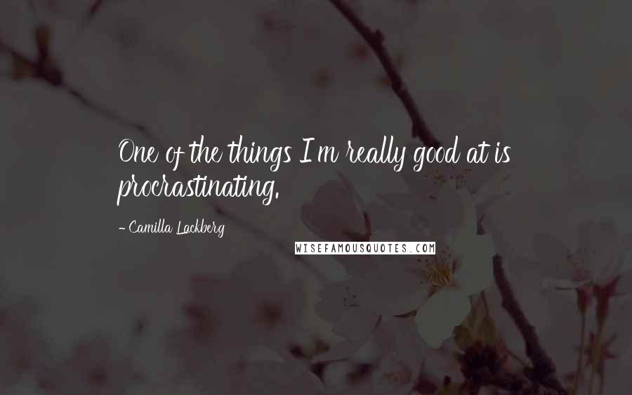 Camilla Lackberg Quotes: One of the things I'm really good at is procrastinating.