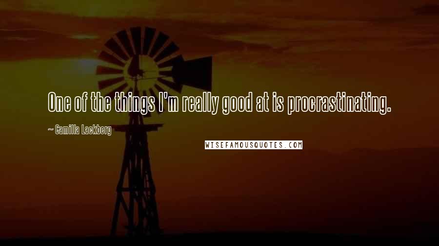 Camilla Lackberg Quotes: One of the things I'm really good at is procrastinating.