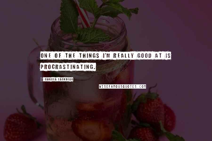 Camilla Lackberg Quotes: One of the things I'm really good at is procrastinating.