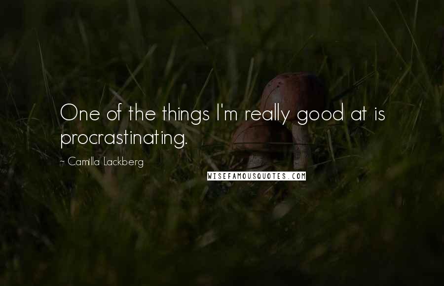 Camilla Lackberg Quotes: One of the things I'm really good at is procrastinating.