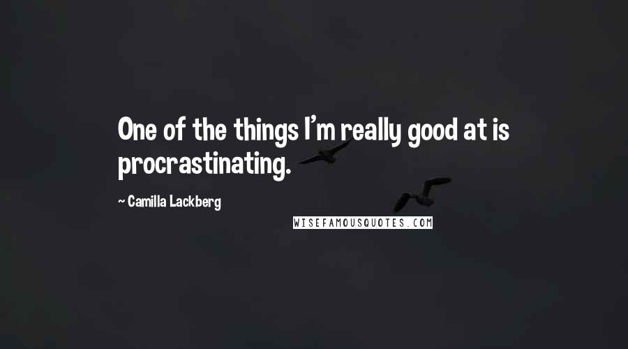 Camilla Lackberg Quotes: One of the things I'm really good at is procrastinating.