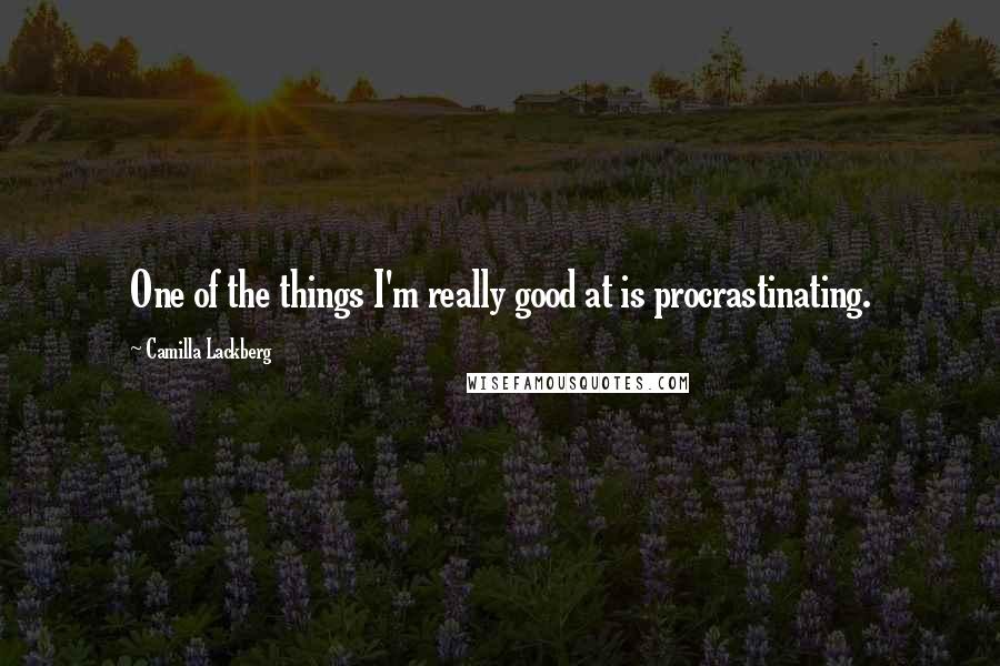 Camilla Lackberg Quotes: One of the things I'm really good at is procrastinating.