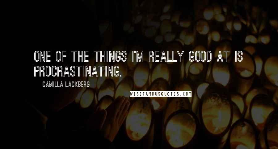 Camilla Lackberg Quotes: One of the things I'm really good at is procrastinating.