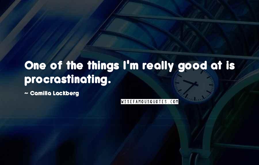 Camilla Lackberg Quotes: One of the things I'm really good at is procrastinating.