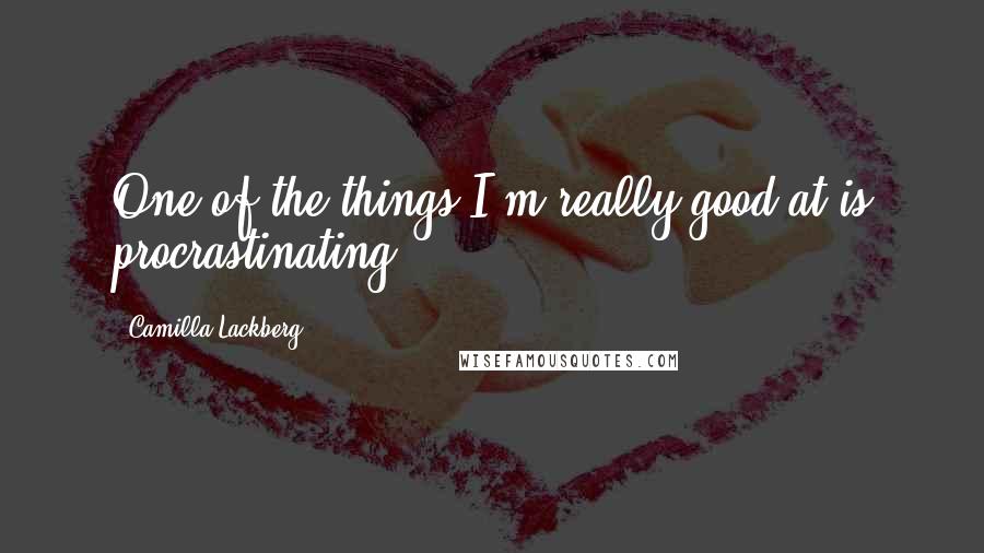 Camilla Lackberg Quotes: One of the things I'm really good at is procrastinating.