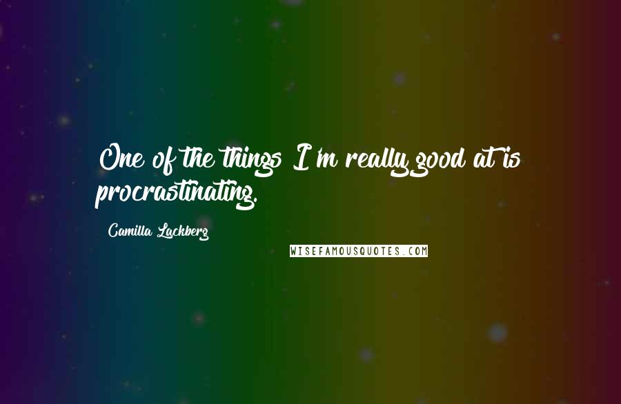 Camilla Lackberg Quotes: One of the things I'm really good at is procrastinating.