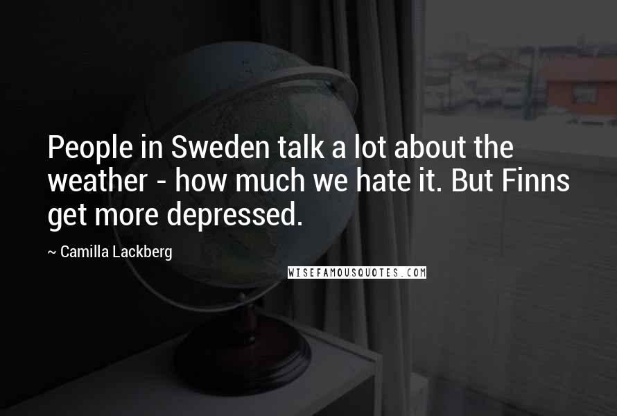 Camilla Lackberg Quotes: People in Sweden talk a lot about the weather - how much we hate it. But Finns get more depressed.