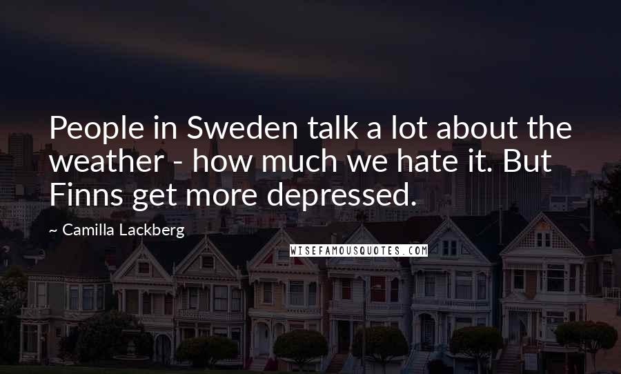 Camilla Lackberg Quotes: People in Sweden talk a lot about the weather - how much we hate it. But Finns get more depressed.