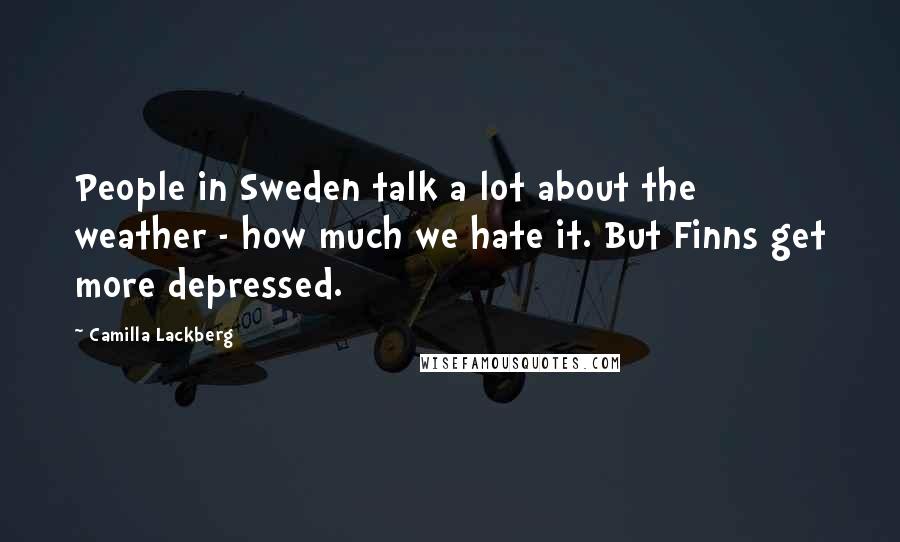 Camilla Lackberg Quotes: People in Sweden talk a lot about the weather - how much we hate it. But Finns get more depressed.